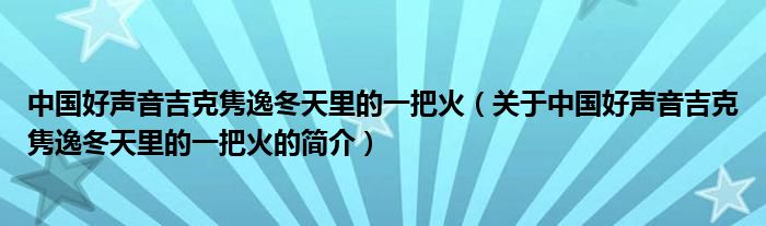 中國好聲音吉克雋逸冬天里的一把火（關(guān)于中國好聲音吉克雋逸冬天里的一把火的簡介）