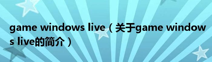 game windows live（關(guān)于game windows live的簡(jiǎn)介）