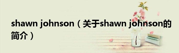 shawn johnson（關(guān)于shawn johnson的簡介）