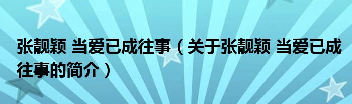 張靚穎 當愛已成往事（關于張靚穎 當愛已成往事的簡介）