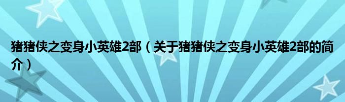 豬豬俠之變身小英雄2部（關(guān)于豬豬俠之變身小英雄2部的簡介）