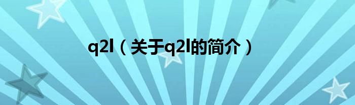 q2l（關(guān)于q2l的簡(jiǎn)介）