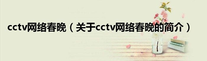 cctv網(wǎng)絡(luò)春晚（關(guān)于cctv網(wǎng)絡(luò)春晚的簡(jiǎn)介）