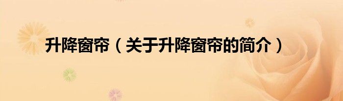 升降窗簾（關(guān)于升降窗簾的簡(jiǎn)介）