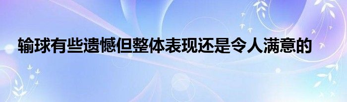 輸球有些遺憾但整體表現(xiàn)還是令人滿意的