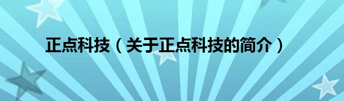 正點(diǎn)科技（關(guān)于正點(diǎn)科技的簡(jiǎn)介）