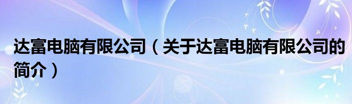 達(dá)富電腦有限公司（關(guān)于達(dá)富電腦有限公司的簡介）