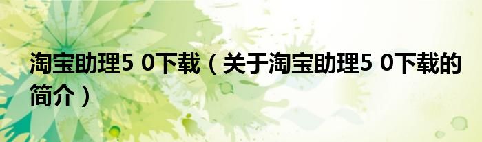 淘寶助理5 0下載（關于淘寶助理5 0下載的簡介）