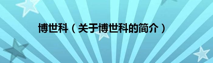 博世科（關(guān)于博世科的簡(jiǎn)介）