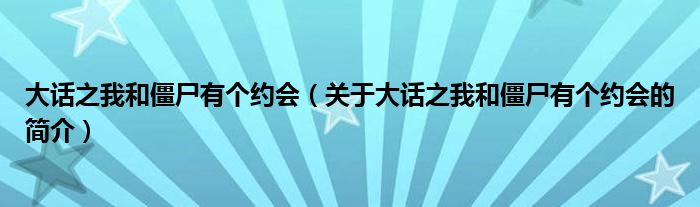 大話之我和僵尸有個(gè)約會(huì)（關(guān)于大話之我和僵尸有個(gè)約會(huì)的簡(jiǎn)介）