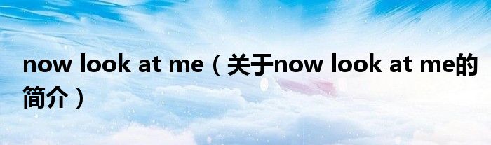 now look at me（關于now look at me的簡介）