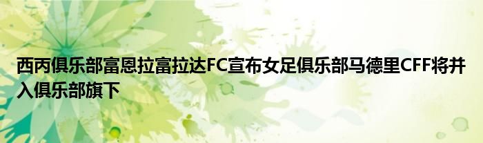 西丙俱樂(lè)部富恩拉富拉達(dá)FC宣布女足俱樂(lè)部馬德里CFF將并入俱樂(lè)部旗下