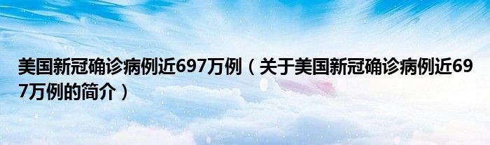 美國(guó)新冠確診病例近697萬(wàn)例（關(guān)于美國(guó)新冠確診病例近697萬(wàn)例的簡(jiǎn)介）