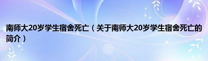 南師大20歲學生宿舍死亡（關(guān)于南師大20歲學生宿舍死亡的簡介）