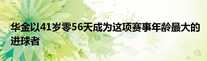 華金以41歲零56天成為這項賽事年齡最大的進(jìn)球者