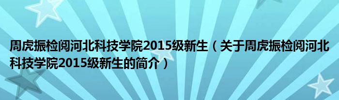 周虎振檢閱河北科技學院2015級新生（關于周虎振檢閱河北科技學院2015級新生的簡介）