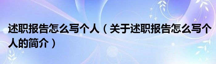 述職報告怎么寫個人（關于述職報告怎么寫個人的簡介）