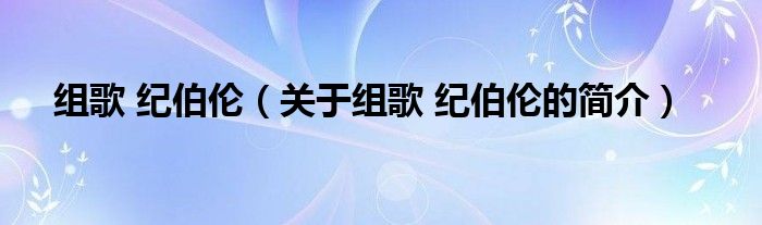 組歌 紀(jì)伯倫（關(guān)于組歌 紀(jì)伯倫的簡(jiǎn)介）