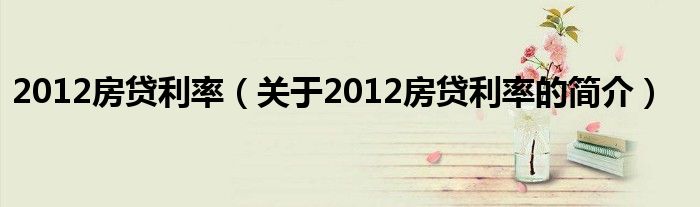 2012房貸利率（關(guān)于2012房貸利率的簡介）