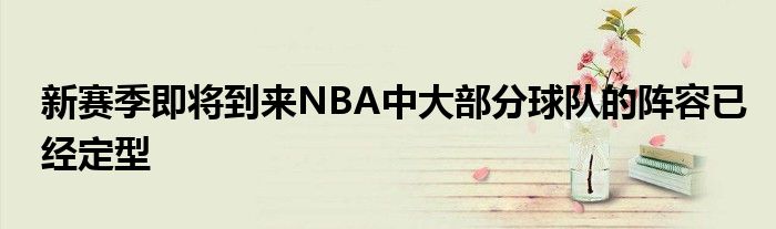 新賽季即將到來(lái)NBA中大部分球隊(duì)的陣容已經(jīng)定型