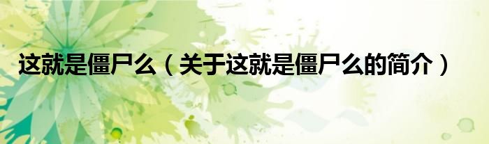 這就是僵尸么（關(guān)于這就是僵尸么的簡(jiǎn)介）