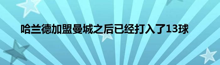 哈蘭德加盟曼城之后已經(jīng)打入了13球