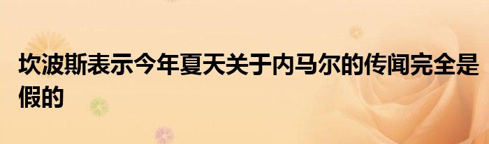 坎波斯表示今年夏天關于內馬爾的傳聞完全是假的