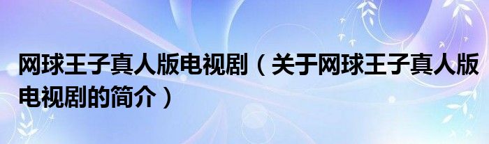 網(wǎng)球王子真人版電視?。P于網(wǎng)球王子真人版電視劇的簡介）