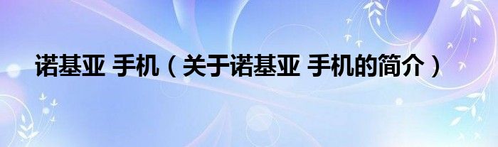 諾基亞 手機(jī)（關(guān)于諾基亞 手機(jī)的簡(jiǎn)介）