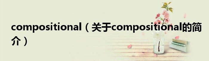 compositional（關(guān)于compositional的簡(jiǎn)介）