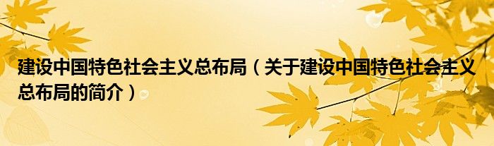 建設(shè)中國特色社會主義總布局（關(guān)于建設(shè)中國特色社會主義總布局的簡介）