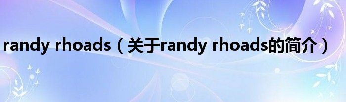 randy rhoads（關(guān)于randy rhoads的簡(jiǎn)介）