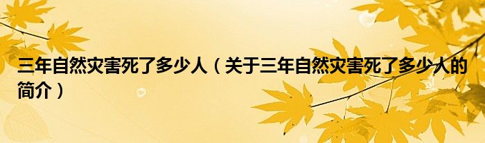 三年自然災(zāi)害死了多少人（關(guān)于三年自然災(zāi)害死了多少人的簡(jiǎn)介）