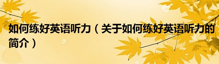 如何練好英語聽力（關(guān)于如何練好英語聽力的簡(jiǎn)介）