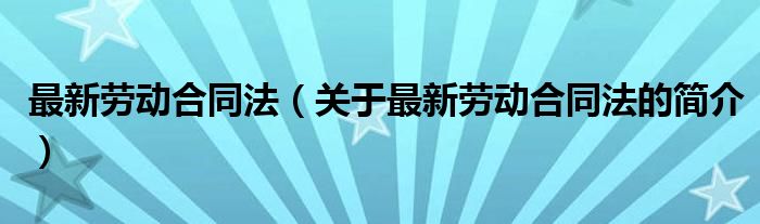 最新勞動(dòng)合同法（關(guān)于最新勞動(dòng)合同法的簡介）