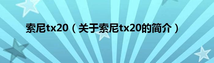 索尼t(yī)x20（關于索尼t(yī)x20的簡介）