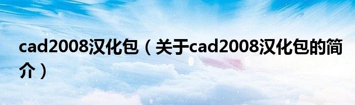 cad2008漢化包（關于cad2008漢化包的簡介）