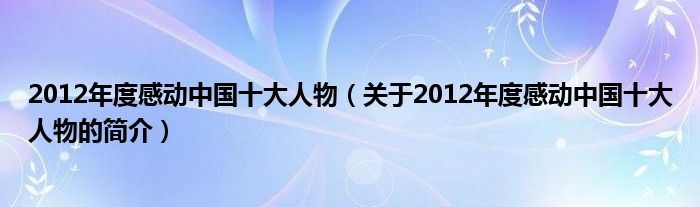 2012年度感動中國十大人物（關(guān)于2012年度感動中國十大人物的簡介）