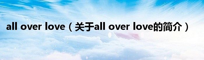 all over love（關(guān)于all over love的簡介）