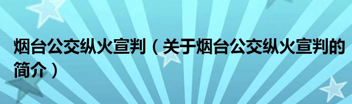 煙臺公交縱火宣判（關于煙臺公交縱火宣判的簡介）