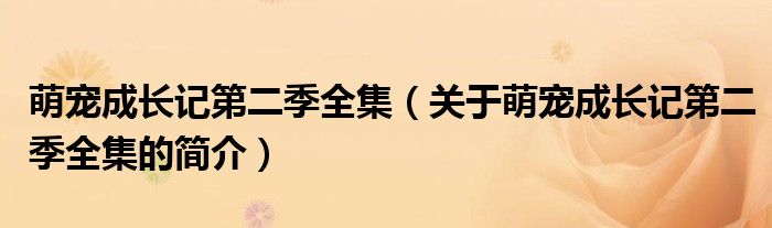 萌寵成長記第二季全集（關(guān)于萌寵成長記第二季全集的簡介）