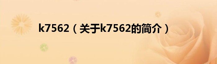 k7562（關(guān)于k7562的簡(jiǎn)介）