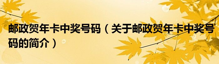 郵政賀年卡中獎(jiǎng)號(hào)碼（關(guān)于郵政賀年卡中獎(jiǎng)號(hào)碼的簡介）