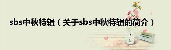 sbs中秋特輯（關(guān)于sbs中秋特輯的簡(jiǎn)介）