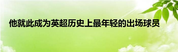 他就此成為英超歷史上最年輕的出場球員