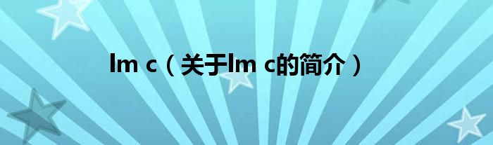 lm c（關(guān)于lm c的簡(jiǎn)介）