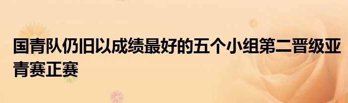 國(guó)青隊(duì)仍舊以成績(jī)最好的五個(gè)小組第二晉級(jí)亞青賽正賽