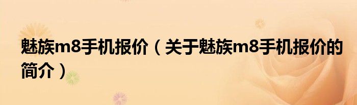 魅族m8手機報價（關(guān)于魅族m8手機報價的簡介）