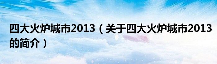 四大火爐城市2013（關于四大火爐城市2013的簡介）