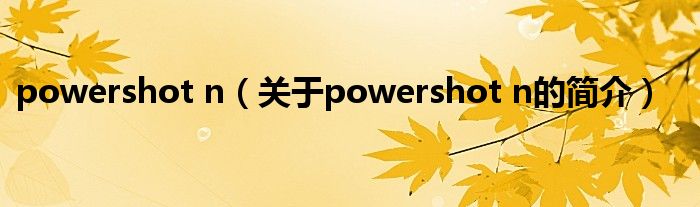 powershot n（關于powershot n的簡介）